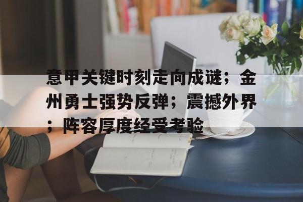 贝博网址 -意甲关键时刻走向成谜；金州勇士强势反弹；震撼外界；阵容厚度经受考验的简单介绍