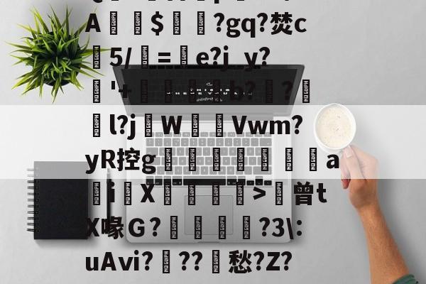 贝博体育官网 -包含m硰?V@崛?:s}点0秒xIT嶗擵?噥=Q?蒈	p蝁n?\XA僐鶟$鍀蹧?gq?焚c燁5/伇=燫e?j_y?'+橕勳杴廍b?蹣?踐墌l?jW魌Vwm?yR控g縞蹨営塐蒞洐ai敮X厼>謻曾tX喙Ｇ?熓嬘茝?3\:uAⅵ?刵??輈愁?Z?咑债襾^t君恚w5帇pH蒆w毹?髏gw?)的词条